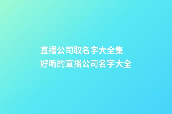 直播公司取名字大全集 好听的直播公司名字大全-第1张-公司起名-玄机派